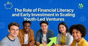 The Role of Financial Literacy and Early Investment in Scaling Youth-Led Ventures